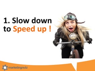 1.	
  Slow	
  down	
  	
  
to	
  Speed	
  up	
  !	
  
 
