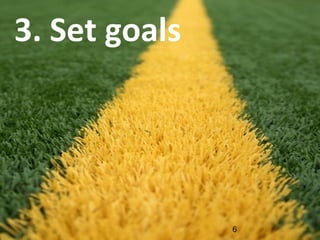 3.	
  Set	
  goals	
  
6
 