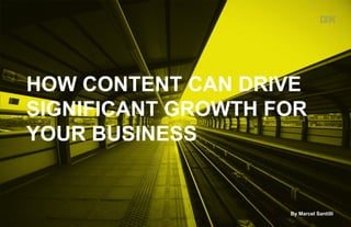 HOW CONTENT CAN DRIVE 
SIGNIFICANT GROWTH FOR 
YOUR BUSINESS 
By Marcel Santilli 
@santilli 
 