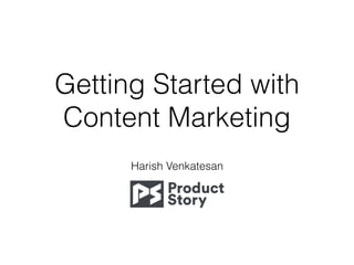 Getting Started with
Content Marketing
Harish Venkatesan
 