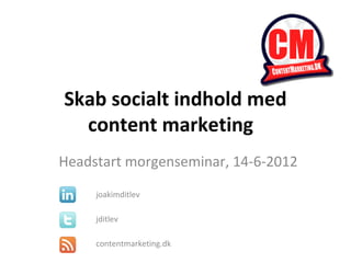 Skab socialt indhold med
  content marketing
Headstart morgenseminar, 14-6-2012
     joakimditlev

     jditlev

     contentmarketing.dk
 