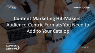 #SPS17
Content	Marketing	Hit-Makers:	
Audience-Centric	Formats	You	Need	to	
Add	to	Your	Catalog	
SPONSORED BY:
 
