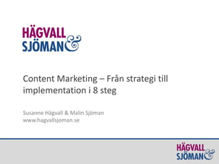 Content Marketing – Från strategi till
implementation i 8 steg
Susanne Hägvall & Malin Sjöman
www.hagvallsjoman.se
 