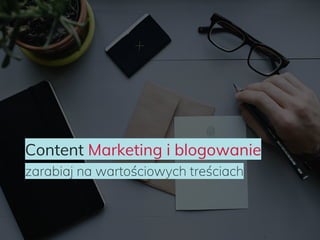 Content Marketing i blogowanie
zarabiaj na wartościowych treściach
 