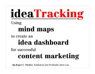 ideaTracking
Using
     mind maps
to create an
     idea dashboard
for successful
     content marketing
By Roger C. Parker, Published and Profitable (dot) com
 