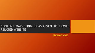 CONTENT MARKETING IDEAS GIVEN TO TRAVEL
RELATED WEBSITE
PRASHANT WASE
 