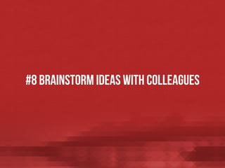 #8 Brainstorm ideas with colleagues

 