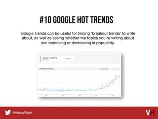 #10 Google Hot Trends
Google Trends can be useful for ﬁnding ‘breakout trends’ to write
about, as well as seeing whether the topics you’re writing about
are increasing or decreasing in popularity.

 