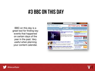 #3 BBC On This Day
BBC on this day is a
great tool for ﬁnding key
events that happened
on certain days of the
year in the past. Very
useful when planning
your content calendar.

 