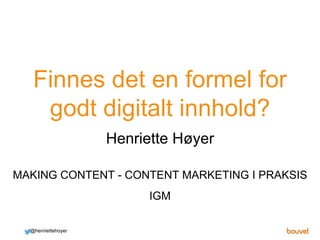 Finnes det en formel for
godt digitalt innhold?
@henriettehoyer
MAKING CONTENT - CONTENT MARKETING I PRAKSIS
Henriette Høyer
IGM
 