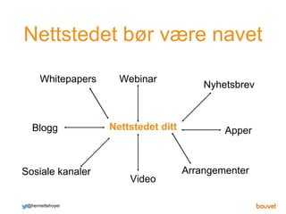 Nettstedet bør være navet
@henriettehoyer
Video
Whitepapers Webinar
Nyhetsbrev
Apper
Sosiale kanaler Arrangementer
Nettste...