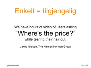 Enkelt = tilgjengelig
We have hours of video of users asking
“Where's the price?”
while tearing their hair out.
Jakob Niel...