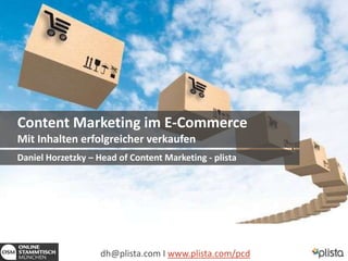 1
Content Marketing im E-Commerce
Mit Inhalten erfolgreicher verkaufen
dh@plista.com I www.plista.com/pcd
Daniel Horzetzky – Head of Content Marketing - plista
 