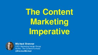 The Content
Marketing
Imperative
Michael Brenner
CEO, Marketing Insider Group
Author, The Content Formula
@BrennerMichael
 