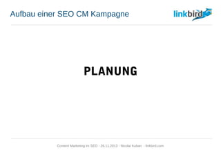Aufbau einer SEO CM Kampagne
PLANUNG
Content Marketing im SEO - 26.11.2013 - Nicolai Kuban - linkbird.com
 