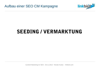 Aufbau einer SEO CM Kampagne
SEEDING / VERMARKTUNG
Content Marketing im SEO - 26.11.2013 - Nicolai Kuban - linkbird.com
 