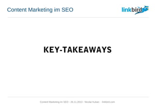 Content Marketing im SEO
KEY-TAKEAWAYS
Content Marketing im SEO - 26.11.2013 - Nicolai Kuban - linkbird.com
 