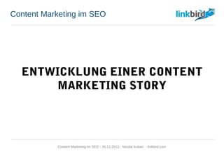 Content Marketing im SEO
ENTWICKLUNG EINER CONTENT
MARKETING STORY
Content Marketing im SEO - 26.11.2013 - Nicolai Kuban - linkbird.com
 