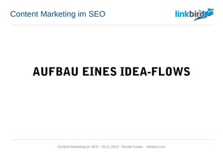 Content Marketing im SEO
AUFBAU EINES IDEA-FLOWS
Content Marketing im SEO - 26.11.2013 - Nicolai Kuban - linkbird.com
 