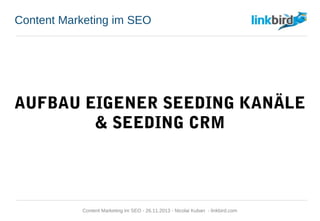 Content Marketing im SEO
AUFBAU EIGENER SEEDING KANÄLE
& SEEDING CRM
Content Marketing im SEO - 26.11.2013 - Nicolai Kuban - linkbird.com
 
