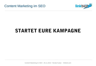 Content Marketing im SEO
STARTET EURE KAMPAGNE
Content Marketing im SEO - 26.11.2013 - Nicolai Kuban - linkbird.com
 