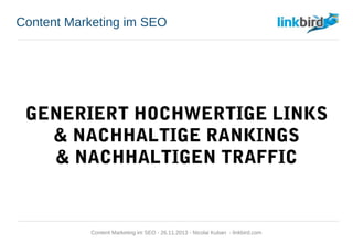 Content Marketing im SEO
GENERIERT HOCHWERTIGE LINKS
& NACHHALTIGE RANKINGS
& NACHHALTIGEN TRAFFIC
Content Marketing im SEO - 26.11.2013 - Nicolai Kuban - linkbird.com
 