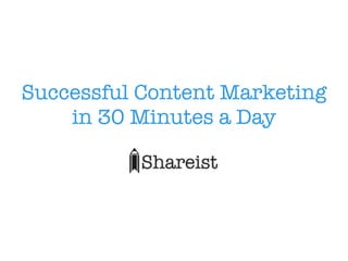 Successful Content Marketing 
in 30 Minutes a Day 
 
