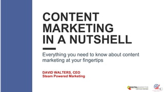 CONTENT
MARKETING
IN A NUTSHELL
Everything you need to know about content
marketing at your fingertips
DAVID WALTERS, CEO
Steam Powered Marketing
 