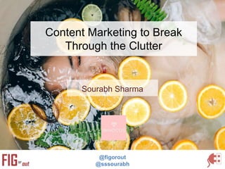 Content Marketing to Break
Through the Clutter
@figorout
@sssourabh
Sourabh Sharma
 