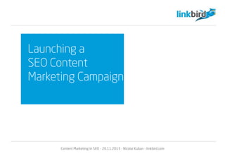 Launching a
SEO Content
Marketing Campaign
Content Marketing in SEO - 26.11.2013 - Nicolai Kuban - linkbird.com
 