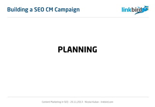 PLANNING
Content Marketing in SEO - 26.11.2013 - Nicolai Kuban - linkbird.com
Building a SEO CM Campaign
 