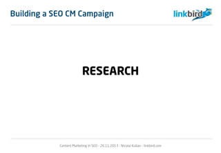 Building a SEO CM Campaign
RESEARCH
Content Marketing in SEO - 26.11.2013 - Nicolai Kuban - linkbird.com
 