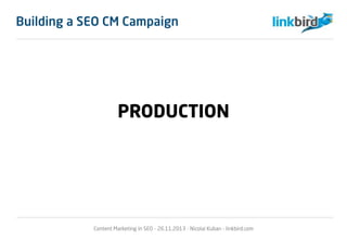 PRODUCTION
Content Marketing in SEO - 26.11.2013 - Nicolai Kuban - linkbird.com
Building a SEO CM Campaign
 