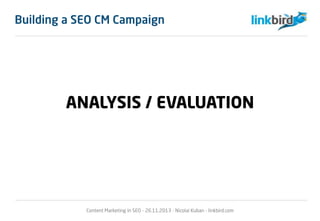 Building a SEO CM Campaign
ANALYSIS / EVALUATION
Content Marketing in SEO - 26.11.2013 - Nicolai Kuban - linkbird.com
 