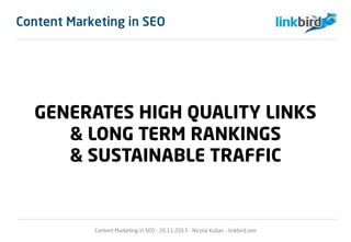 Content Marketing in SEO
GENERATES HIGH QUALITY LINKS
& LONG TERM RANKINGS
& SUSTAINABLE TRAFFIC
Content Marketing in SEO - 26.11.2013 - Nicolai Kuban - linkbird.com
 