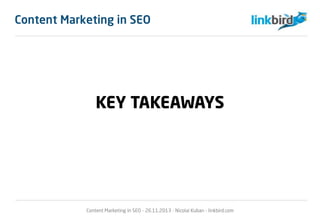 Content Marketing in SEO
KEY TAKEAWAYS
Content Marketing in SEO - 26.11.2013 - Nicolai Kuban - linkbird.com
 