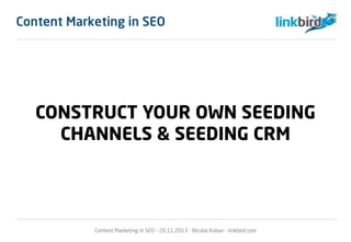 Content Marketing in SEO
CONSTRUCT YOUR OWN SEEDING
CHANNELS & SEEDING CRM
Content Marketing in SEO - 26.11.2013 - Nicolai...