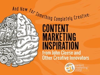 1
CREATIVE CONTENT MARKETING
INSPIRATION from
John Cleese and Other
Creative Innovators
CONTENT
MARKETING
INSPIRATION
And Now for Something Completely Creative:
from John Cleese and
Other Creative Innovators
 