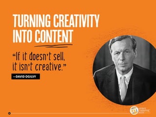 17
“If it doesn’t sell,
it isn’t creative.”
—DAVID OGILVY
turningcreativity
intocontent
17
 