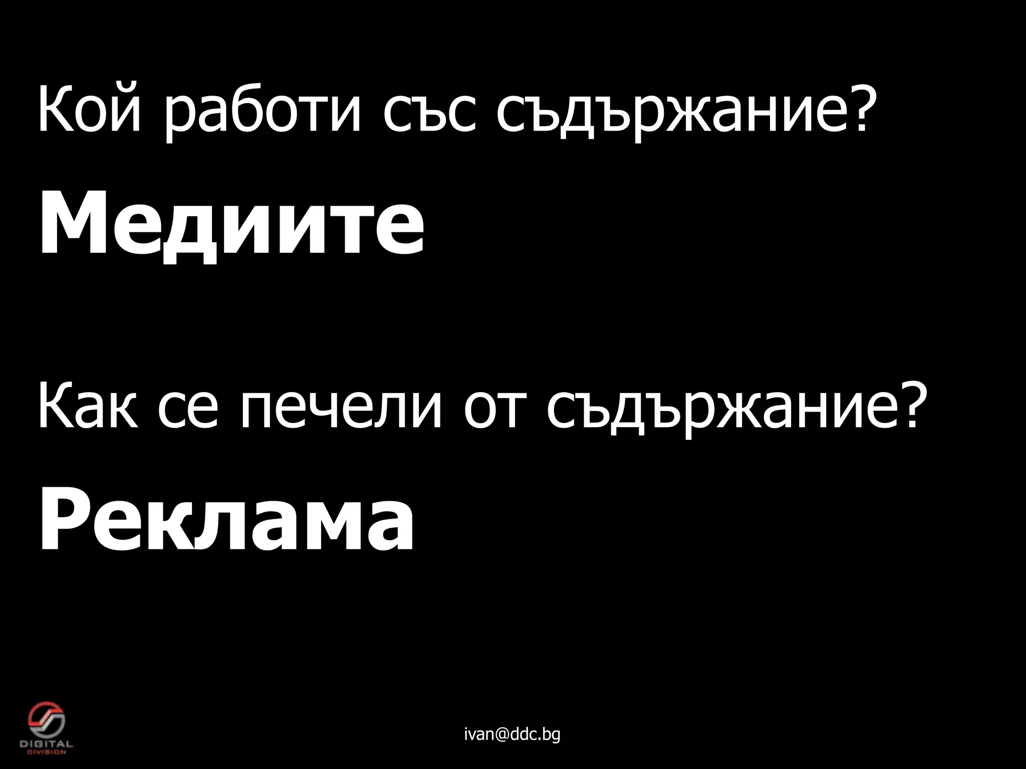 Кой работи със съдържание?
Медиите

Как се печели от съдържание?
Реклама

             ivan@ddc.bg
 