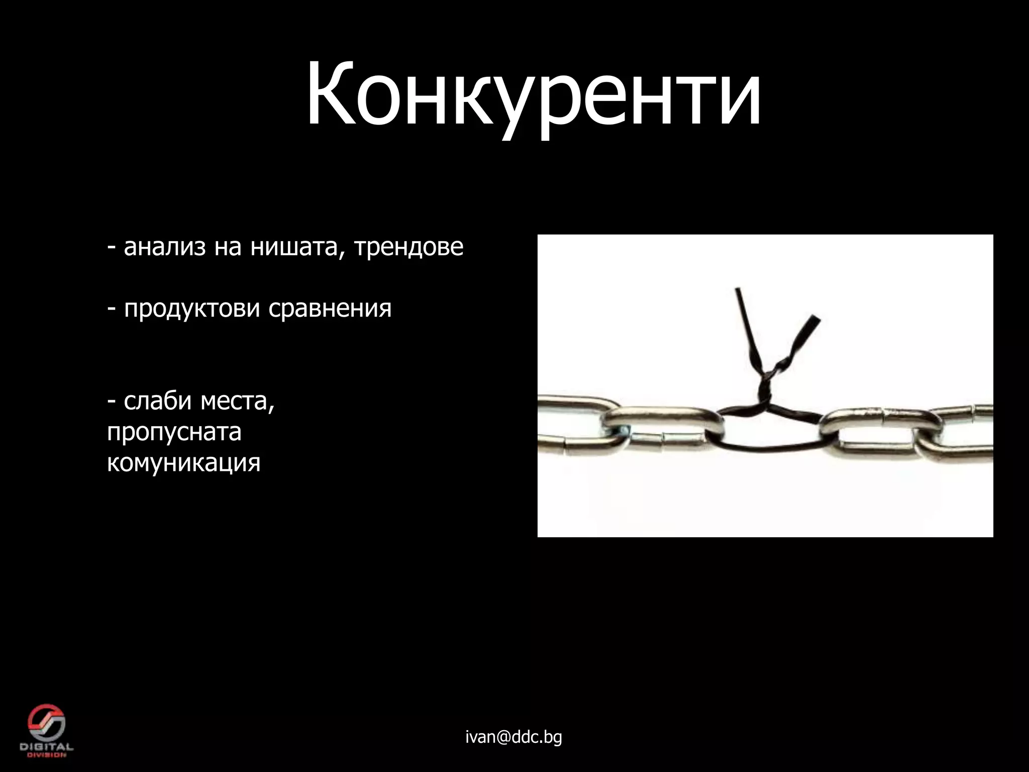 Конкуренти
- анализ на нишата, трендове

- продуктови сравнения


- слаби места,
пропусната
комуникация




                               ivan@ddc.bg
 