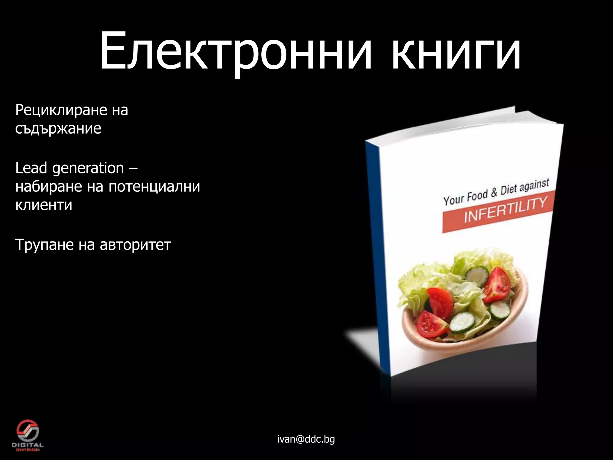 Електронни книги
Рециклиране на
съдържание

Lead generation –
набиране на потенциални
клиенти

Трупане на авторитет




                          ivan@ddc.bg
 