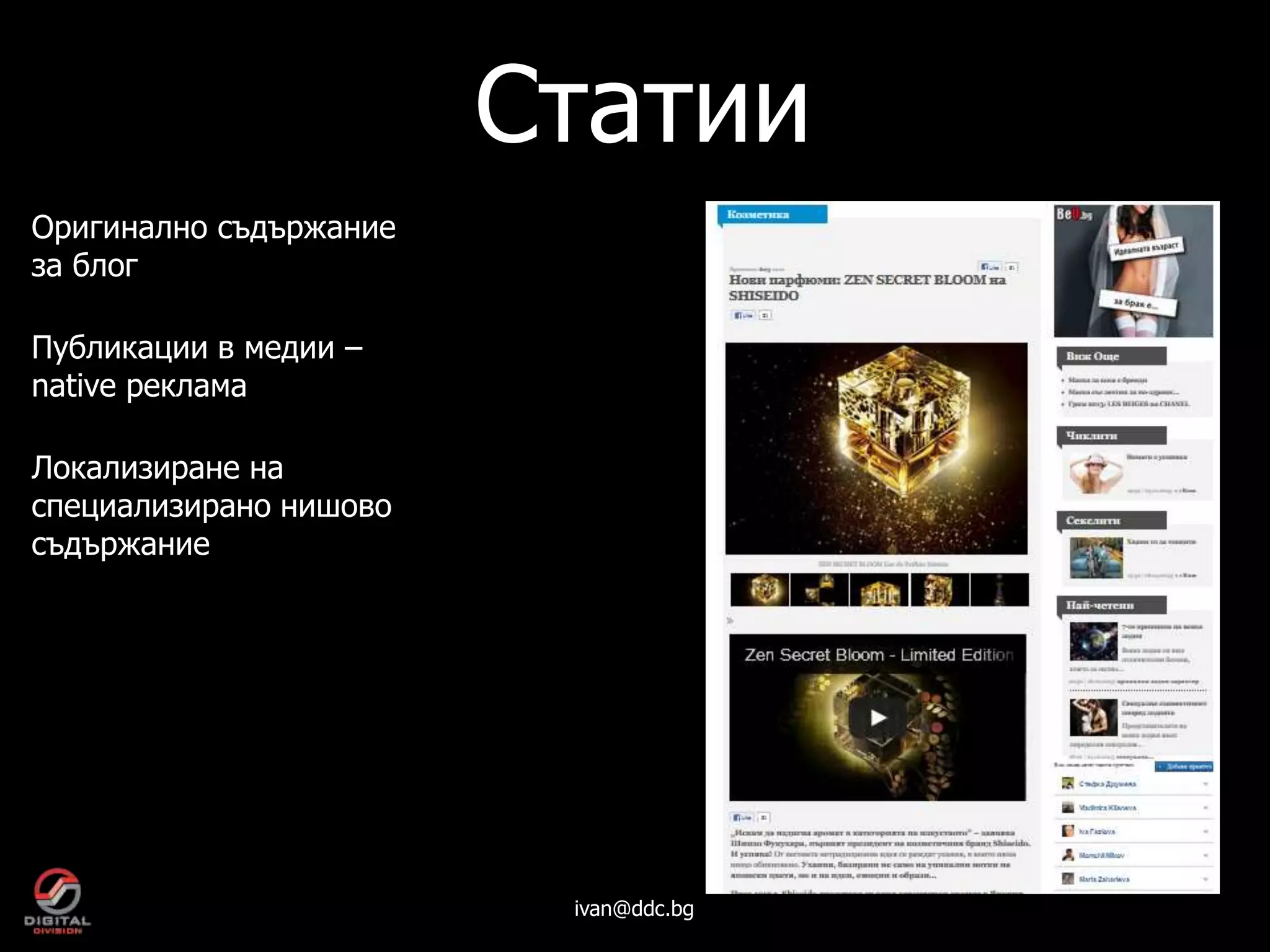 Статии
Оригинално съдържание
за блог

Публикации в медии –
native реклама

Локализиране на
специализирано нишово
съдържание




                         ivan@ddc.bg
 