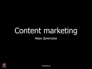 Content marketing
     Иван Димитров




        ivan@ddc.bg
 