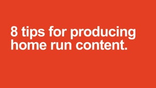 8 tips for producing
home run content.

 