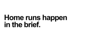 Home runs happen
in the brief.

 