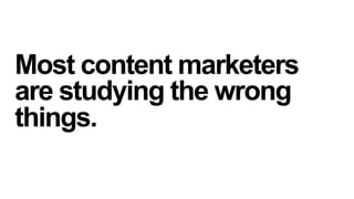 Most content marketers
are studying the wrong
things.

 