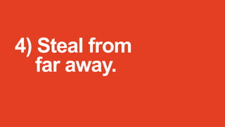 4) Steal from
far away.

 