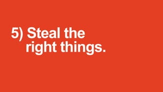 5) Steal the
right things.

 