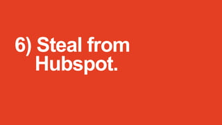 6) Steal from
Hubspot.

 